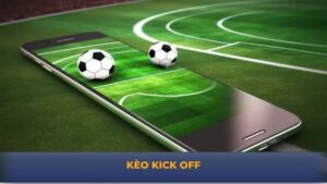 Kèo Kick Off - Giải Mã Chi Tiết Thuật Ngữ Từ A - Z