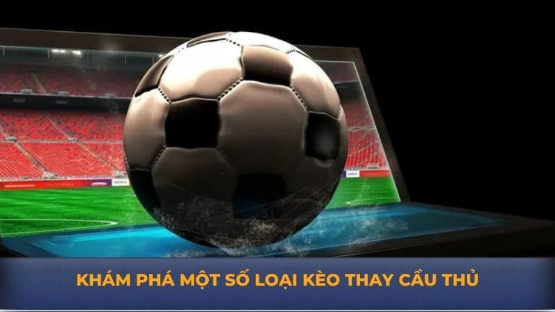 Khám phá một số loại kèo thay cầu thủ