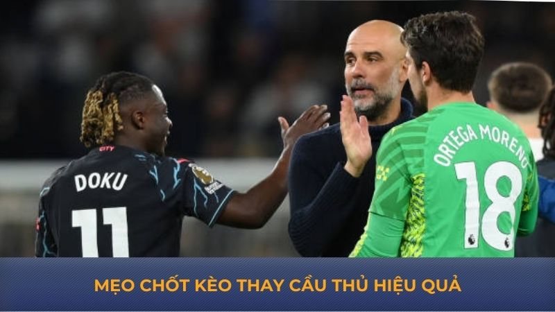 Mẹo chốt kèo thay cầu thủ hiệu quả