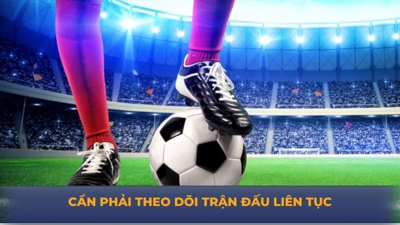 Cần phải theo dõi trận đấu liên tục