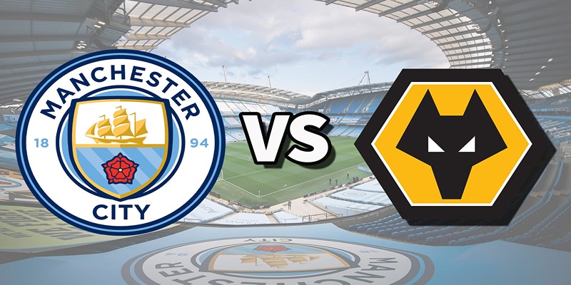 Đánh giá sức mạnh hai đội Wolverhampton Wanderers vs Manchester City