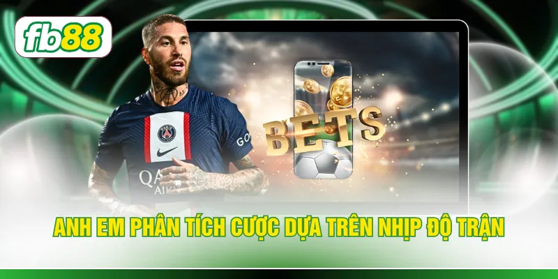 Anh em phân tích cược dựa trên nhịp độ trận