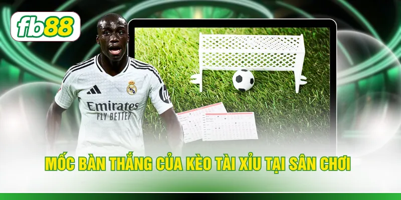 Mốc bàn thắng của kèo tài xỉu tại sân chơi