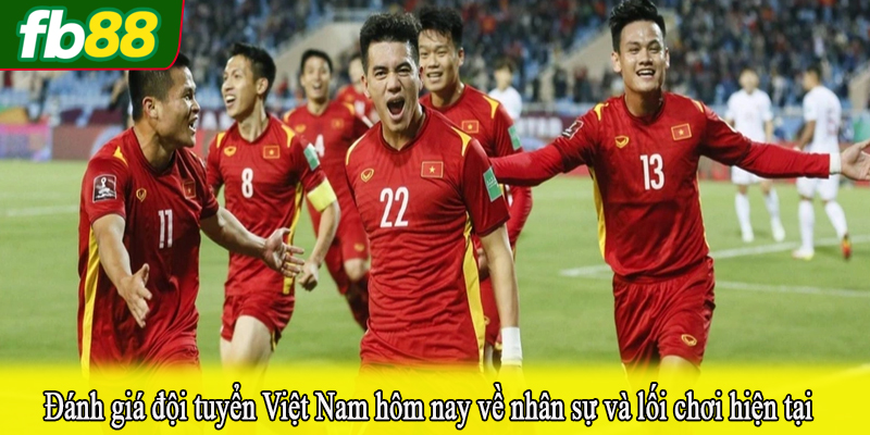 Đánh giá đội tuyển Việt Nam hôm nay về nhân sự và lối chơi hiện tại