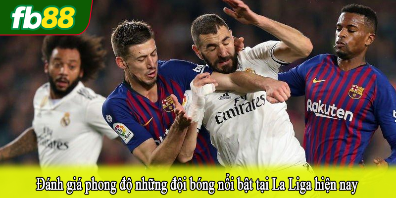 Đánh giá phong độ những đội bóng nổi bật tại La Liga hiện nay