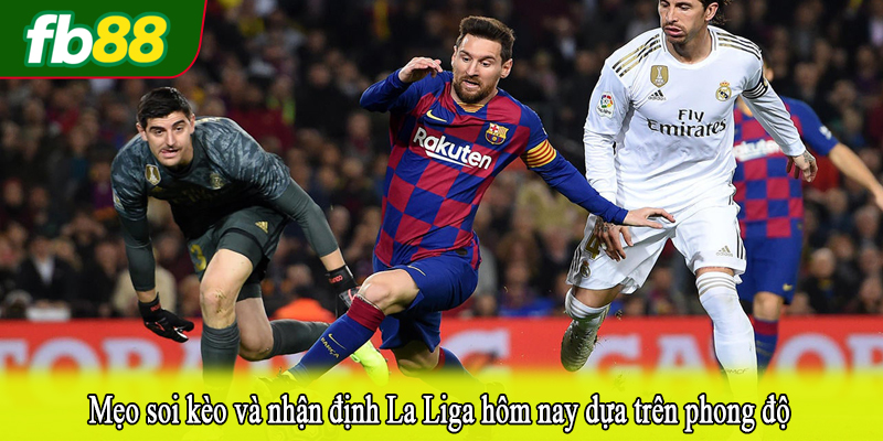 Mẹo soi kèo và nhận định La Liga hôm nay dựa trên phong độ