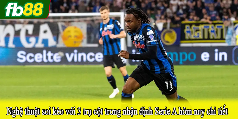 Nghệ thuật soi kèo với 3 trụ cột trong nhận định Serie A hôm nay chi tiết