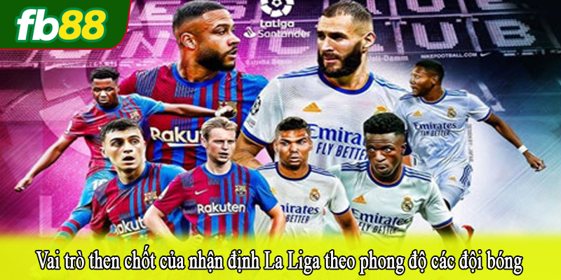 Vai trò then chốt của nhận định La Liga theo phong độ các đội bóng