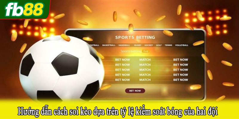 Hướng dẫn cách soi kèo dựa trên tỷ lệ kiểm soát bóng của hai đội