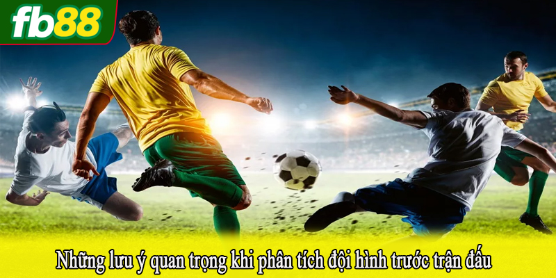 Những lưu ý quan trọng khi phân tích đội hình trước trận đấu