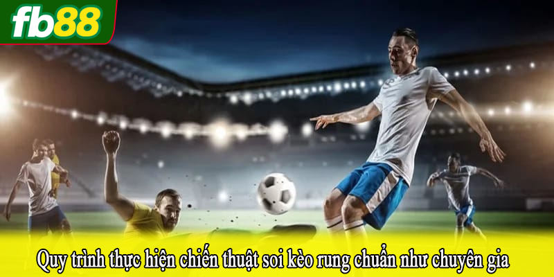 Quy trình thực hiện chiến thuật soi kèo rung chuẩn như chuyên gia