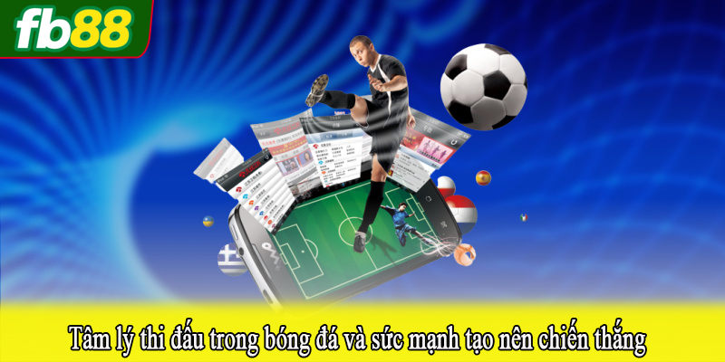 Tâm lý thi đấu trong bóng đá và sức mạnh tạo nên chiến thắng