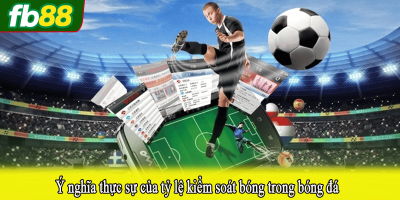 Ý nghĩa thực sự của tỷ lệ kiểm soát bóng trong bóng đá